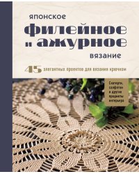 Японское филейное и ажурное вязание. 45 элегантных проектов для вязания крючком. Скатерти, салфетки и другие предметы интерьера