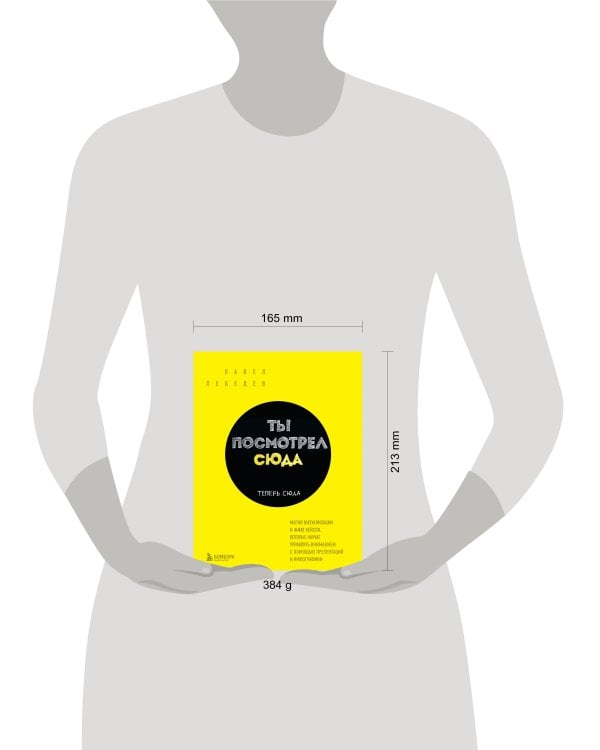 Ты посмотрел сюда. Теперь сюда. Магия визуализации и 440 кейсов, которые научат управлять вниманием с помощью презентаций и инфографики