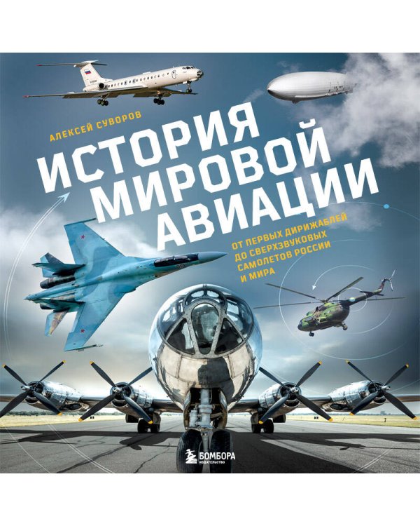 История мировой авиации. От первых дирижаблей до сверхзвуковых самолетов России и мира