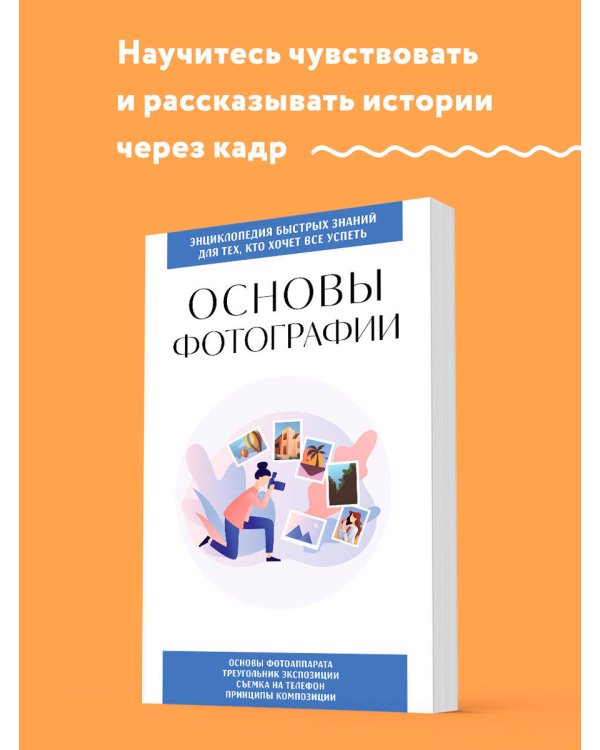 Основы фотографии. Для тех, кто хочет все успеть