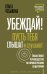 Убеждай! Пусть тебя слышат и слушают. Пошаговое руководство по привлечению аудитории
