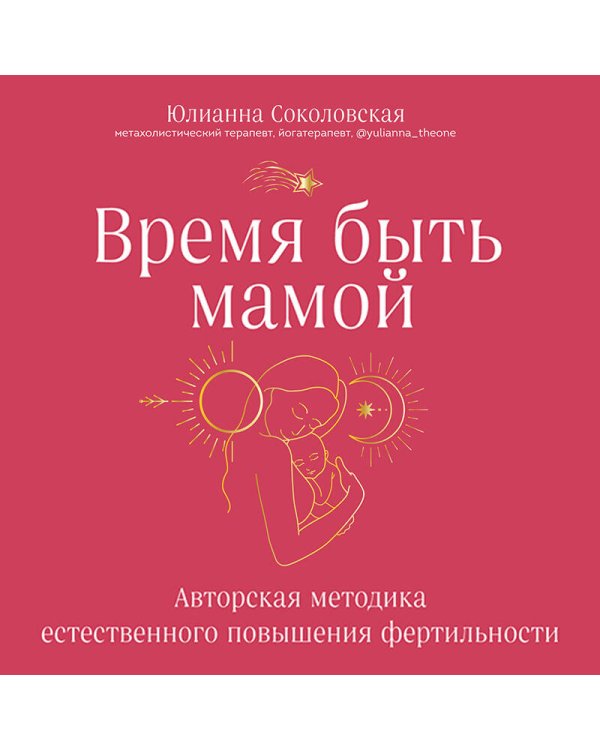 Время быть мамой. Авторская методика естественного повышения фертильности