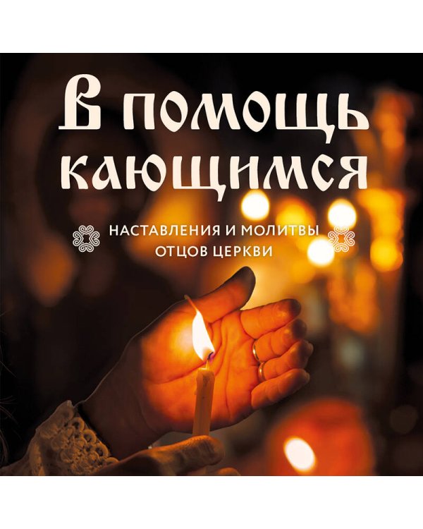 В помощь кающимся : наставления и молитвы отцов церкви