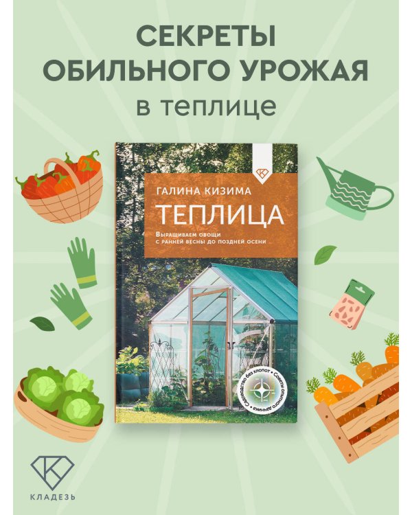Теплица. Выращиваем овощи с ранней весны до поздней осени