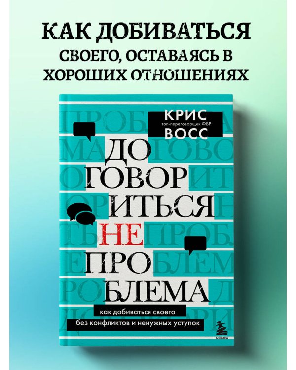 Договориться не проблема. Как добиваться своего без конфликтов и ненужных уступок
