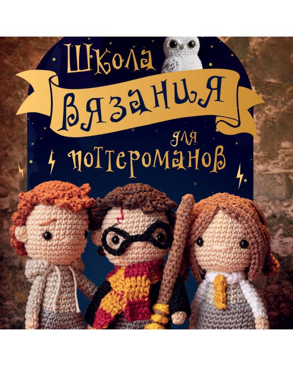 Школа вязания для поттероманов. Неофициальная книга амигуруми по мотивам вселенной Гарри Поттера