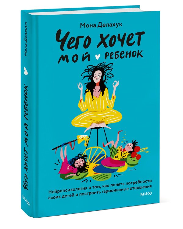 Чего хочет мой ребенок. Нейропсихология о том, как понять потребности своих детей и построить гармоничные отношения