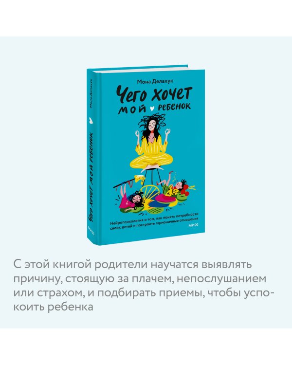 Чего хочет мой ребенок. Нейропсихология о том, как понять потребности своих детей и построить гармоничные отношения