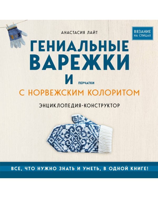 Гениальные варежки и перчатки с норвежским колоритом. Энциклопедия - конструктор для вязания на спицах
