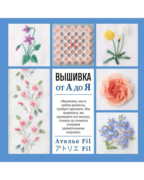 Вышивка от А до Я. Полный практический курс по техникам и приемам всех видов вышивки