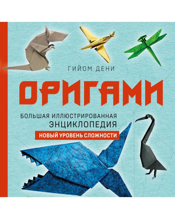 Оригами. Большая иллюстрированная энциклопедия. Новый уровень сложности