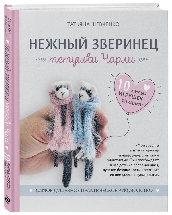 Нежный зверинец тетушки Чарли. 10 милых игрушек спицами. Самое душевное практическое руководство