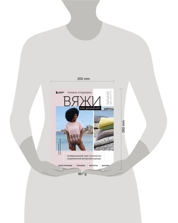 Вяжи как дизайнер! Универсальный курс по вязанию современной авторской одежды: конструкции, техники, расчеты, дизайн