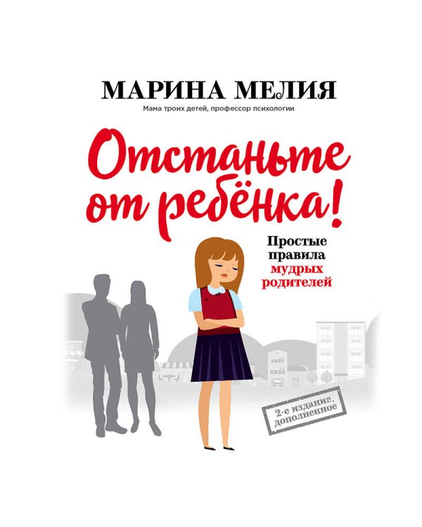 Отстаньте от ребенка! Простые правила мудрых родителей (2-е издание, дополненное)