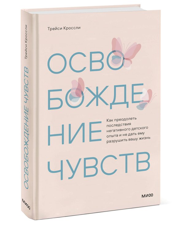 Освобождение чувств. Как преодолеть последствия негативного детского опыта и не дать ему разрушить вашу жизнь