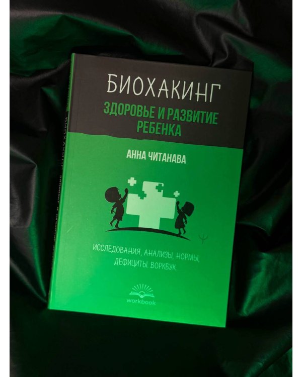 Биохакинг. Здоровье и развитие ребенка. Исследования, анализы, нормы, дефициты. Воркбук