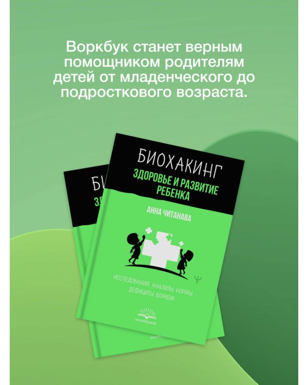 Биохакинг. Здоровье и развитие ребенка. Исследования, анализы, нормы, дефициты. Воркбук
