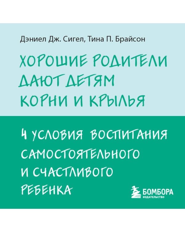 Хорошие родители дают детям корни и крылья. 4 условия воспитания самостоятельного и счастливого ребенка