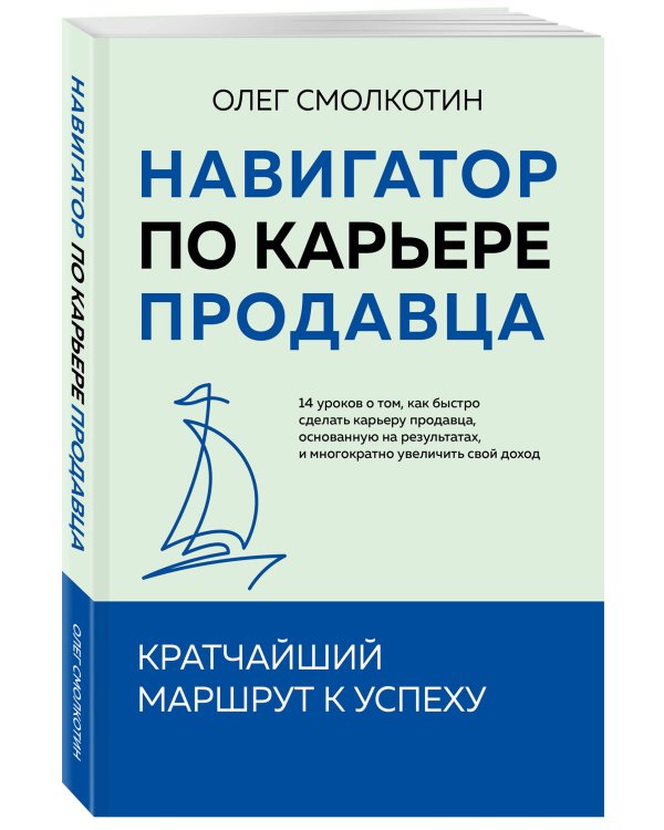 Навигатор по карьере продавца. Кратчайший маршрут к успеху. 14 уроков о том, как быстро сделать карьеру продавца, основанную на результатах, и многократно увеличить свой доход