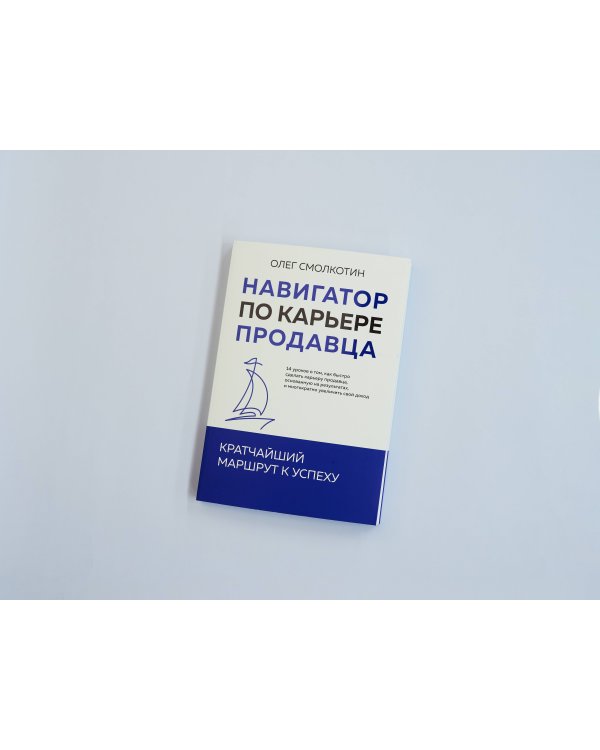 Навигатор по карьере продавца. Кратчайший маршрут к успеху. 14 уроков о том, как быстро сделать карьеру продавца, основанную на результатах, и многократно увеличить свой доход