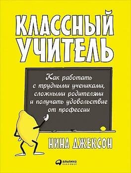 Классный учитель: Как работать с трудными учениками, сложными родителями и получать удовольствие от профессии (обложка)