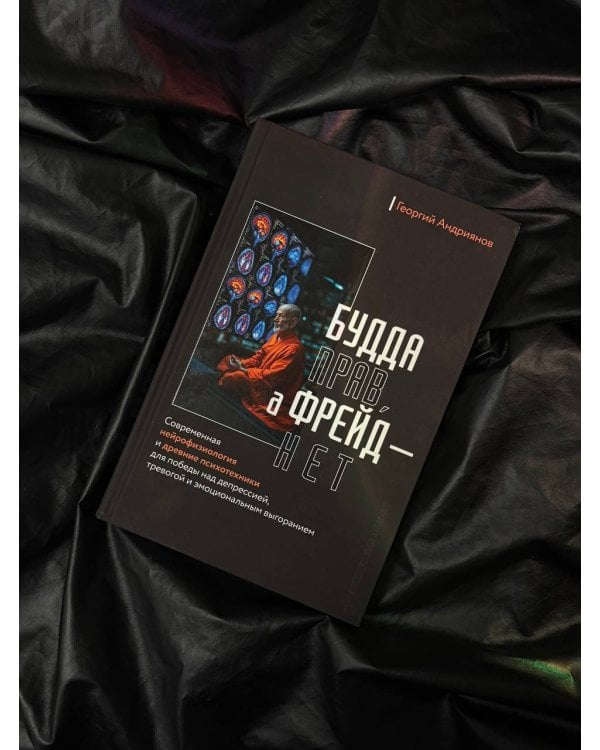 Будда прав, а Фрейд — нет. Современная нейрофизиология и древние психотехники для победы над депрессией, тревогой и эмоциональным выгоранием