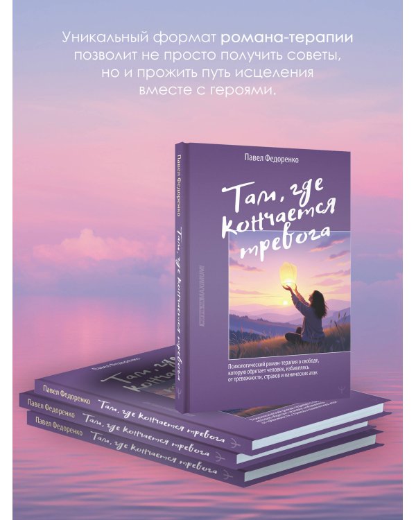 Там, где кончается тревога. Психологический роман-терапия о свободе, которую обретает человек, избавляясь от тревожности, страхов и панических атак