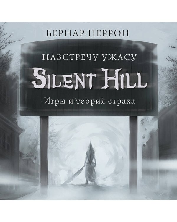Silent Hill. Навстречу ужасу. Игры и теория страха