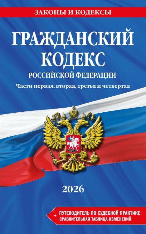 Гражданский кодекс РФ. Части 1, 2, 3 и 4. В ред. на 2026 год с табл. изм. и указ. суд. практ. / ГК РФ