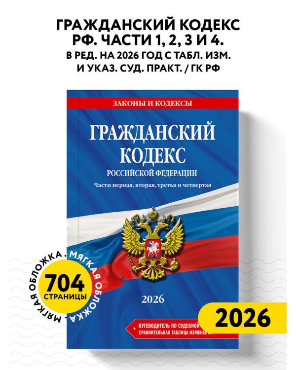 Гражданский кодекс РФ. Части 1, 2, 3 и 4. В ред. на 2026 год с табл. изм. и указ. суд. практ. / ГК РФ