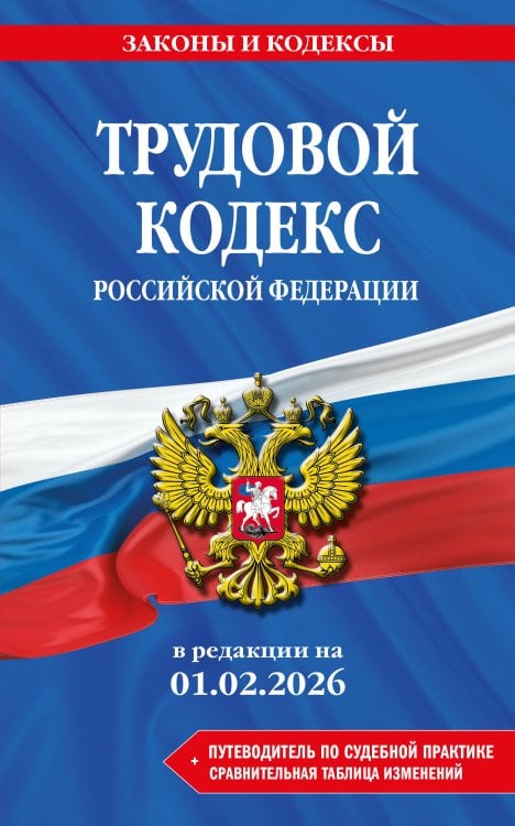 Трудовой кодекс РФ. В ред. на 01.02.26 с табл. изм. и указ. суд. практ. / ТК РФ
