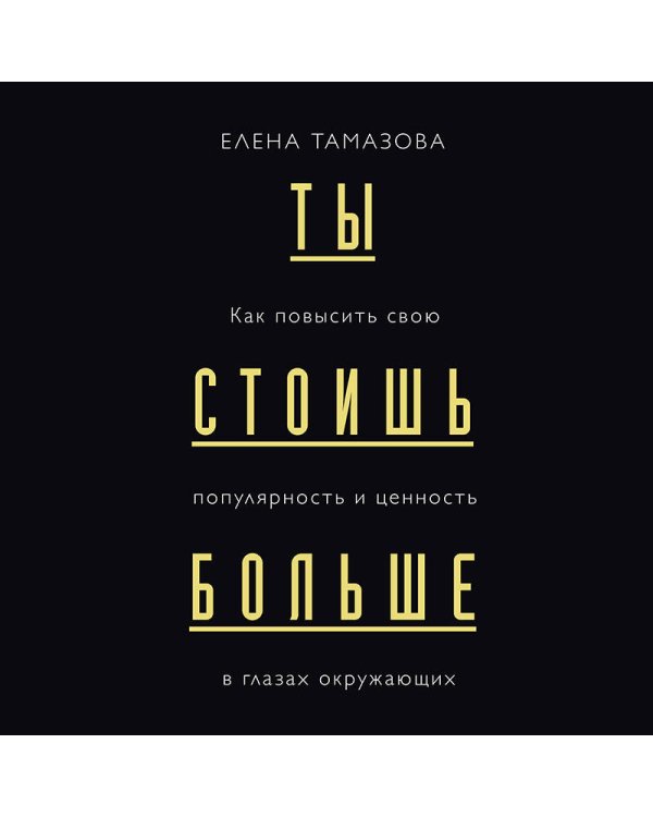 Ты стоишь больше. Как повысить свою популярность и ценность в глазах окружающих