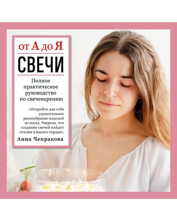 Свечи от А до Я. Полное практическое руководство по свечеварению