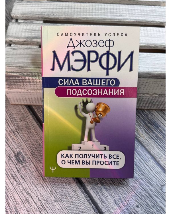 Сила вашего подсознания. Как получить все, о чем вы просите