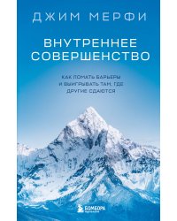 Внутреннее совершенство. Как ломать барьеры и выигрывать там, где другие сдаются (новое оформление)