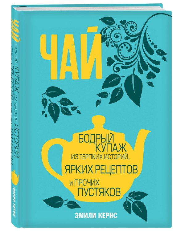 Чай. Бодрый купаж из терпких историй, ярких рецептов и прочих пустяков