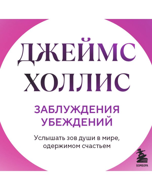 Заблуждения убеждений. Услышать зов души в мире, одержимом счастьем