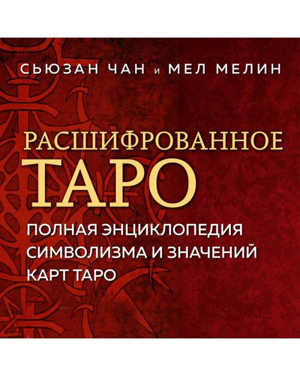 Расшифрованное Таро. Полная энциклопедия символизма и значений карт Таро