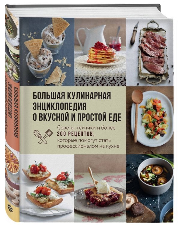 Большая кулинарная энциклопедия о вкусной и простой еде. Советы, техники и более 200 рецептов, которые помогут стать профессионалом на кухне