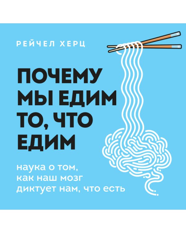 Почему мы едим то, что едим. Наука о том, как наш мозг диктует нам, что есть