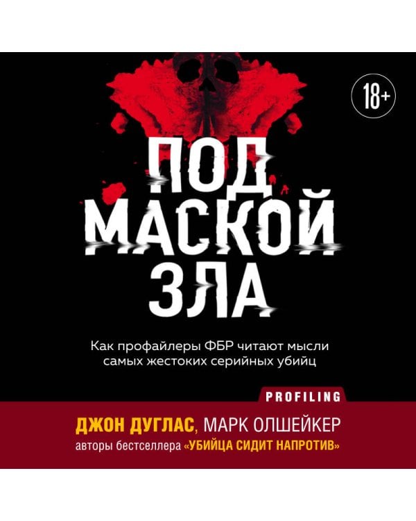 Под маской зла. Как профайлеры ФБР читают мысли самых жестоких серийных убийц