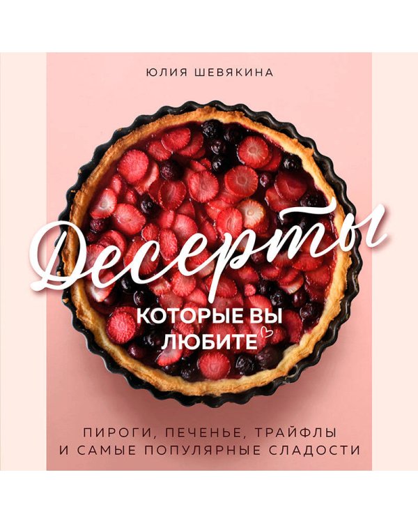 Десерты, которые вы любите. Пироги, печенье, трайфлы и самые популярные сладости