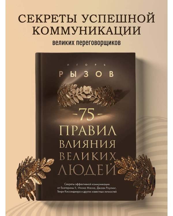 75 правил влияния великих людей. Секреты эффективной коммуникации от Екатерины II, Илона Маска, Джоан Роулинг, Генри Киссинджера и других известных личностей