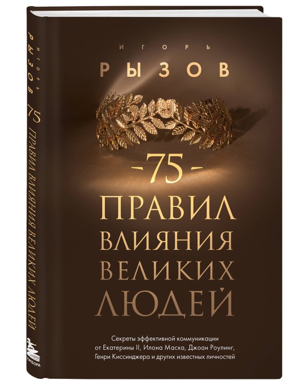 75 правил влияния великих людей. Секреты эффективной коммуникации от Екатерины II, Илона Маска, Джоан Роулинг, Генри Киссинджера и других известных личностей
