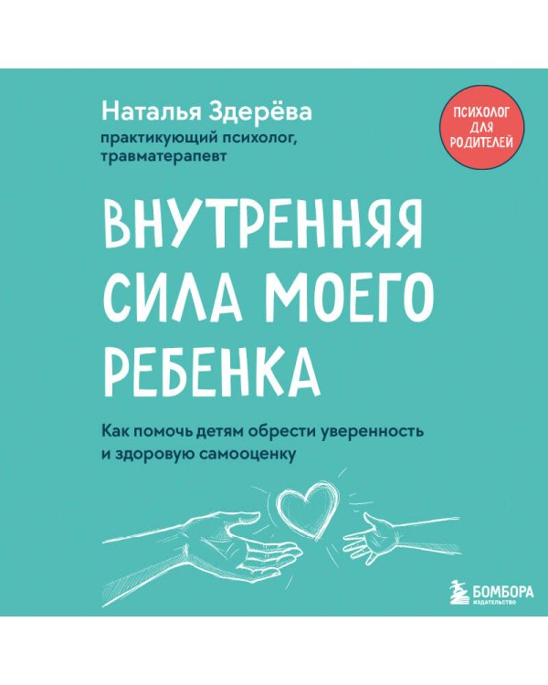 Внутренняя сила моего ребенка. Как помочь детям обрести уверенность и здоровую самооценку
