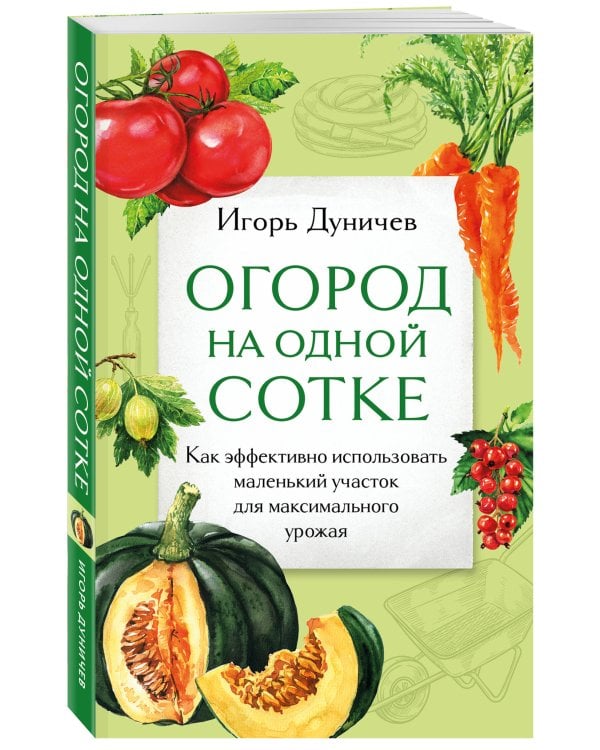 Огород на одной сотке. Как эффективно использовать маленький участок для максимального урожая