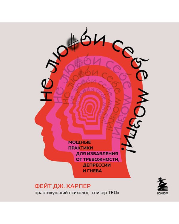 Не люби себе мозги! Мощные практики для избавления от тревожности, депрессии и гнева