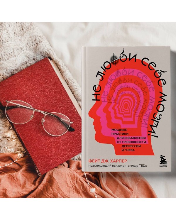 Не люби себе мозги! Мощные практики для избавления от тревожности, депрессии и гнева