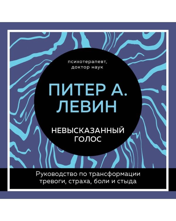 Невысказанный голос. Руководство по трансформации тревоги, страха, боли и стыда