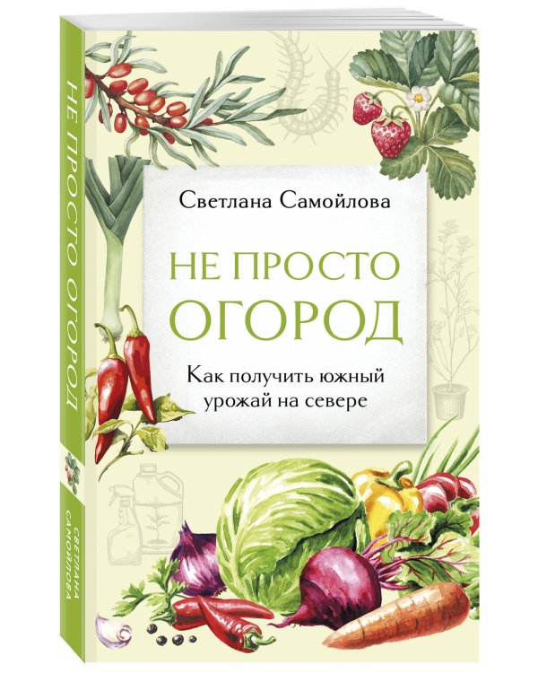 Не просто огород. Как получить южный урожай на севере (новое оформление)